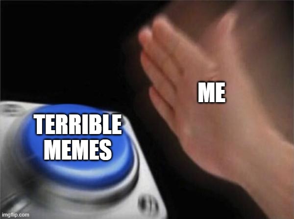 Blank Nut Button | ME; TERRIBLE MEMES | image tagged in memes,blank nut button | made w/ Imgflip meme maker
