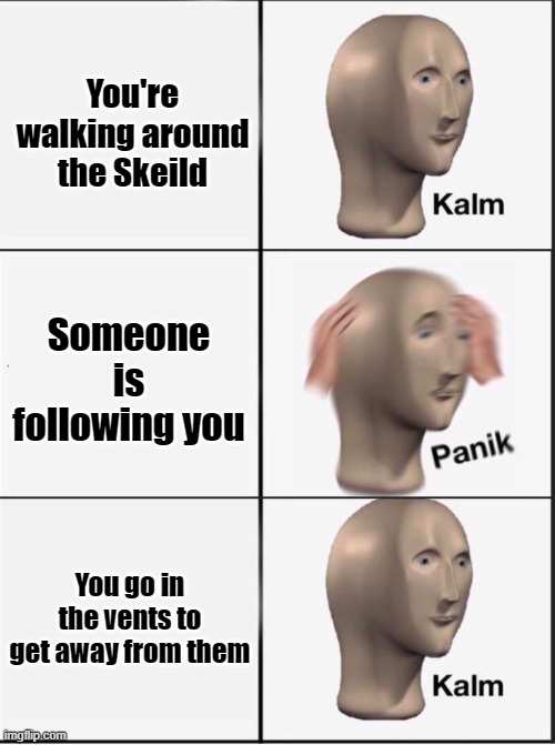 I'm safe now | You're walking around the Skeild; Someone is following you; You go in the vents to get away from them | image tagged in reverse kalm panik,among us,memes | made w/ Imgflip meme maker