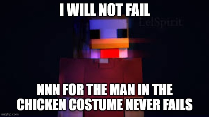 i will not fail | I WILL NOT FAIL; NNN FOR THE MAN IN THE CHICKEN COSTUME NEVER FAILS | made w/ Imgflip meme maker