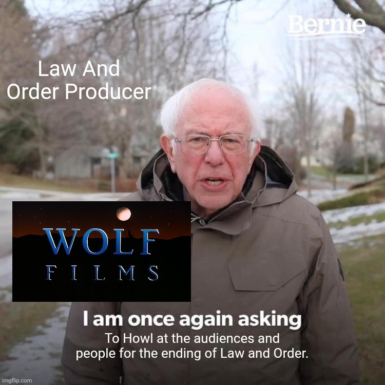 Let's see how the reactors see this! | Law And Order Producer; To Howl at the audiences and people for the ending of Law and Order. | image tagged in memes,bernie i am once again asking for your support,wolf films logo 1989-2011,funny,law and order,popular | made w/ Imgflip meme maker