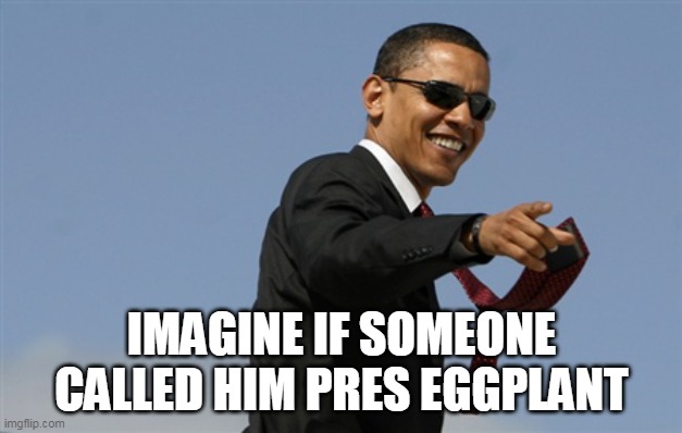 Cool Obama Meme | IMAGINE IF SOMEONE CALLED HIM PRES EGGPLANT | image tagged in memes,cool obama | made w/ Imgflip meme maker