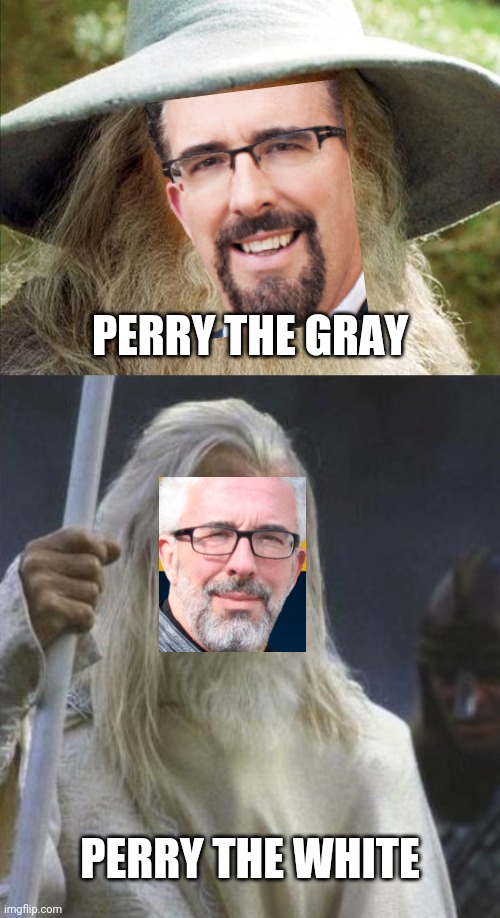 perry stone | PERRY THE GRAY; PERRY THE WHITE | image tagged in a wizard is never late,gandalf white mage | made w/ Imgflip meme maker