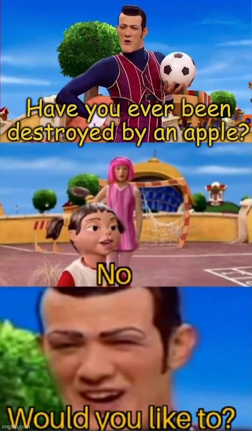 Raihan | Have you ever been destroyed by an apple? | image tagged in would you like to | made w/ Imgflip meme maker