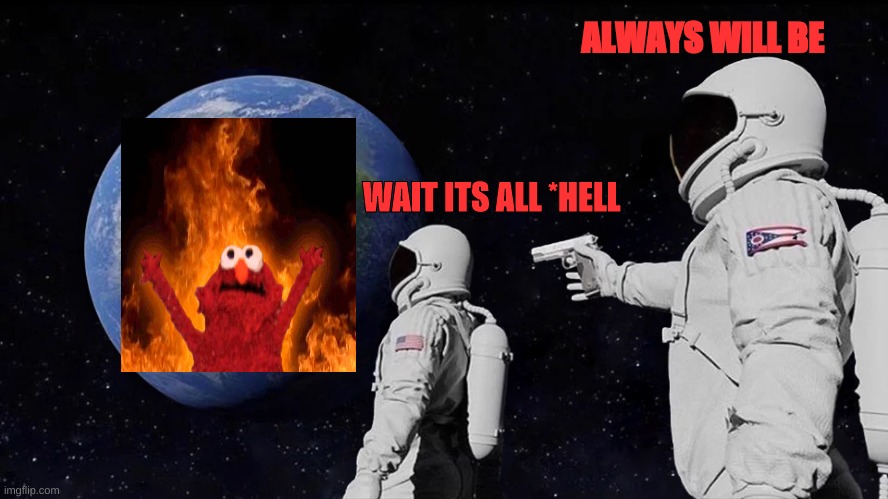 Always Has Been | ALWAYS WILL BE; WAIT ITS ALL *HELL | image tagged in memes,always has been | made w/ Imgflip meme maker