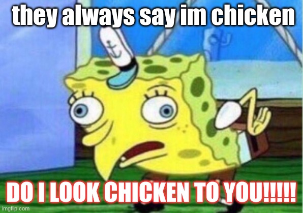 Mocking Spongebob | they always say im chicken; DO I LOOK CHICKEN TO YOU!!!!! | image tagged in im not chicken | made w/ Imgflip meme maker
