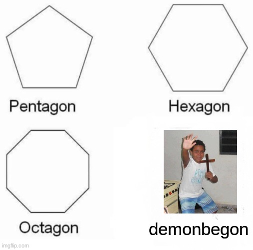 Pentagon Hexagon Octagon Meme | demonbegon | image tagged in memes,pentagon hexagon octagon | made w/ Imgflip meme maker