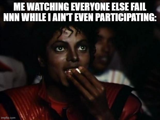 so far it seems like everyone is screwed | ME WATCHING EVERYONE ELSE FAIL NNN WHILE I AIN'T EVEN PARTICIPATING: | made w/ Imgflip meme maker