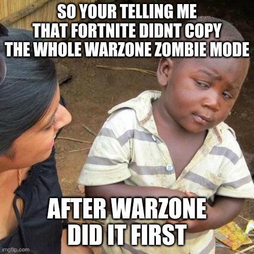 NGL I think fortnite did copy Warzone | SO YOUR TELLING ME THAT FORTNITE DIDNT COPY THE WHOLE WARZONE ZOMBIE MODE; AFTER WARZONE DID IT FIRST | image tagged in memes,third world skeptical kid | made w/ Imgflip meme maker