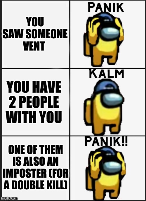 Among us Panik | YOU SAW SOMEONE VENT; YOU HAVE 2 PEOPLE WITH YOU; ONE OF THEM IS ALSO AN IMPOSTER (FOR A DOUBLE KILL) | image tagged in among us panik | made w/ Imgflip meme maker