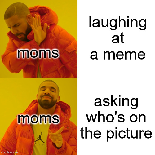 who dis? | laughing at a meme; moms; asking who's on the picture; moms | image tagged in memes,drake hotline bling | made w/ Imgflip meme maker