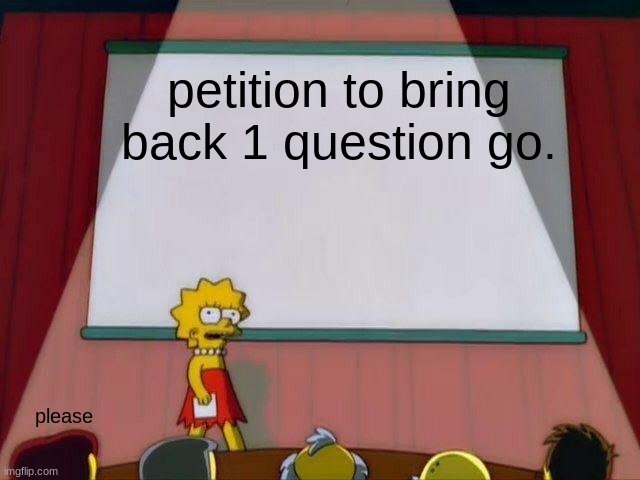 Lisa Simpson's Presentation | petition to bring back 1 question go. please | image tagged in lisa simpson's presentation | made w/ Imgflip meme maker