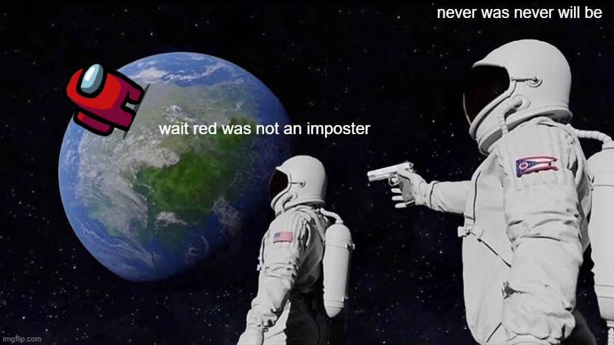 ejecting | never was never will be; wait red was not an imposter | image tagged in memes,always has been | made w/ Imgflip meme maker