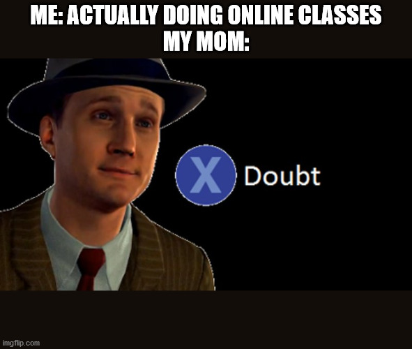 Online Classes | ME: ACTUALLY DOING ONLINE CLASSES
MY MOM: | image tagged in l a noire press x to doubt | made w/ Imgflip meme maker