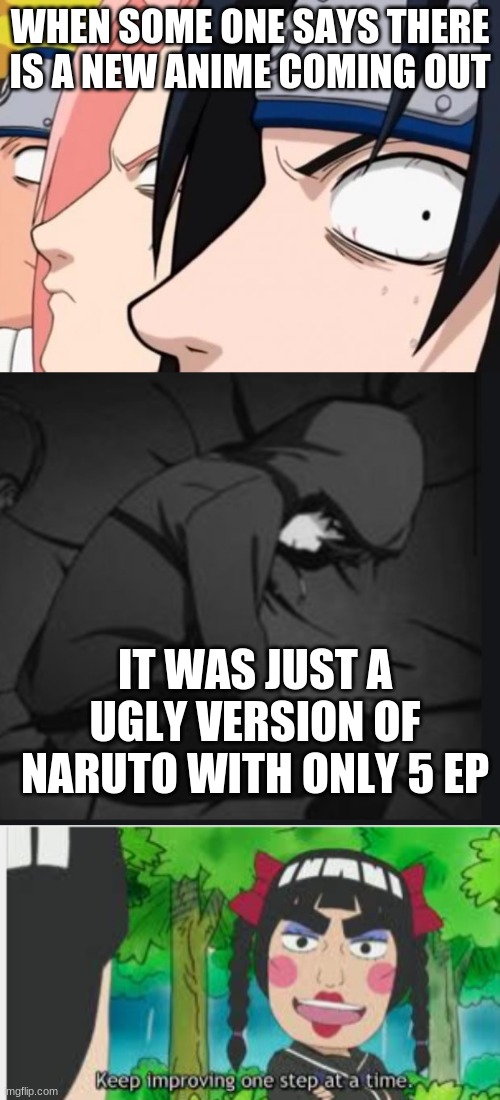 WHEN SOME ONE SAYS THERE IS A NEW ANIME COMING OUT; IT WAS JUST A UGLY VERSION OF NARUTO WITH ONLY 5 EP | image tagged in naruto sasuke and sakura | made w/ Imgflip meme maker