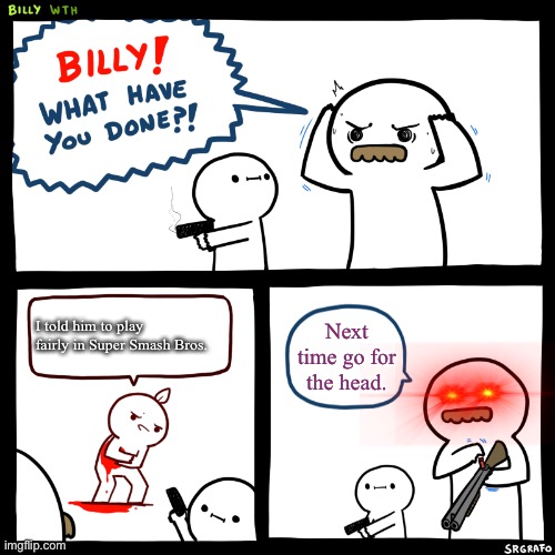 Billy, What Have You Done | I told him to play fairly in Super Smash Bros. Next time go for the head. | image tagged in billy what have you done,super smash bros | made w/ Imgflip meme maker