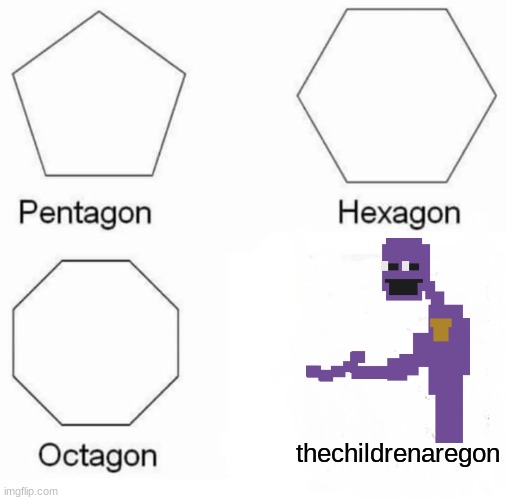thechildrenaregon | thechildrenaregon | image tagged in memes,pentagon hexagon octagon,the man behind the slaughter,fnaf | made w/ Imgflip meme maker
