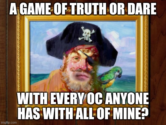 trend time? | A GAME OF TRUTH OR DARE; WITH EVERY OC ANYONE HAS WITH ALL OF MINE? | image tagged in painty the pirate | made w/ Imgflip meme maker