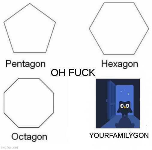 Pentagon Hexagon Octagon Meme | YOURFAMILYGON OH FUCK | image tagged in memes,pentagon hexagon octagon | made w/ Imgflip meme maker