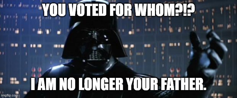Darth Vader I am your father | YOU VOTED FOR WHOM?!? I AM NO LONGER YOUR FATHER. | image tagged in darth vader i am your father,family feud,politics lol,disagree | made w/ Imgflip meme maker