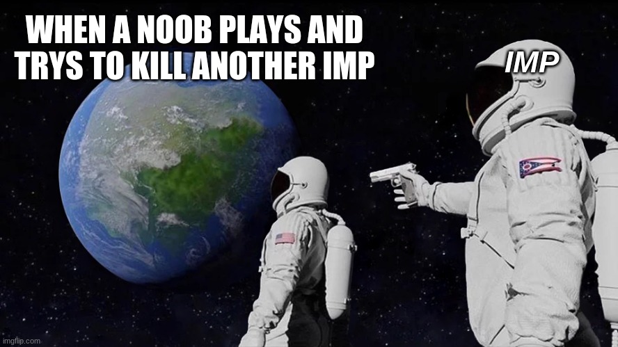 Always Has Been | WHEN A NOOB PLAYS AND TRYS TO KILL ANOTHER IMP; IMP | image tagged in memes,always has been | made w/ Imgflip meme maker