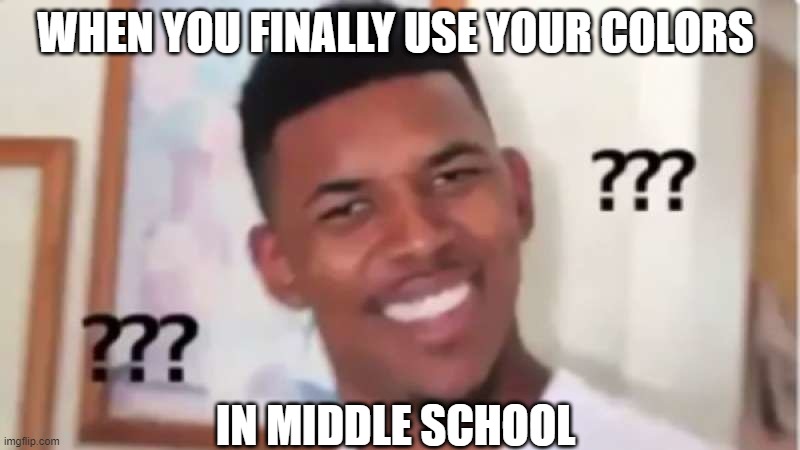 When you use your colors | WHEN YOU FINALLY USE YOUR COLORS; IN MIDDLE SCHOOL | image tagged in dank memes,so true | made w/ Imgflip meme maker