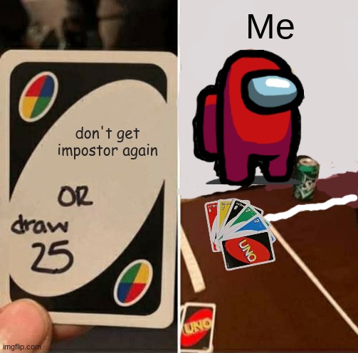 UNO Draw 25 Cards | Me; don't get impostor again | image tagged in memes,uno draw 25 cards,among us | made w/ Imgflip meme maker