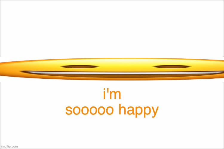 I'm very happy! | i'm sooooo happy | image tagged in emoji,memes,funny | made w/ Imgflip meme maker