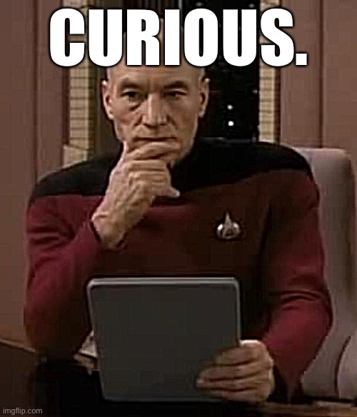 picard thinking | CURIOUS. | image tagged in picard thinking | made w/ Imgflip meme maker
