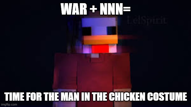 war + NNN= | WAR + NNN=; TIME FOR THE MAN IN THE CHICKEN COSTUME | image tagged in the man in the chicken costume | made w/ Imgflip meme maker