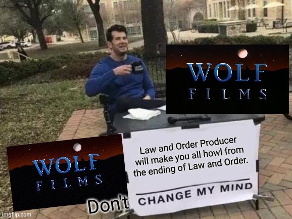 Change My Mind | Law and Order Producer will make you all howl from the ending of Law and Order. Don't | image tagged in memes,change my mind,wolf films logo 1989-2011,wolf films logo 2011-2019,popular,bernie i am once again asking for your support | made w/ Imgflip meme maker