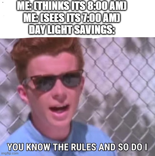 Day light savings | ME: (THINKS ITS 8:00 AM)
ME: (SEES ITS 7:00 AM)
DAY LIGHT SAVINGS: | image tagged in you know the rules | made w/ Imgflip meme maker