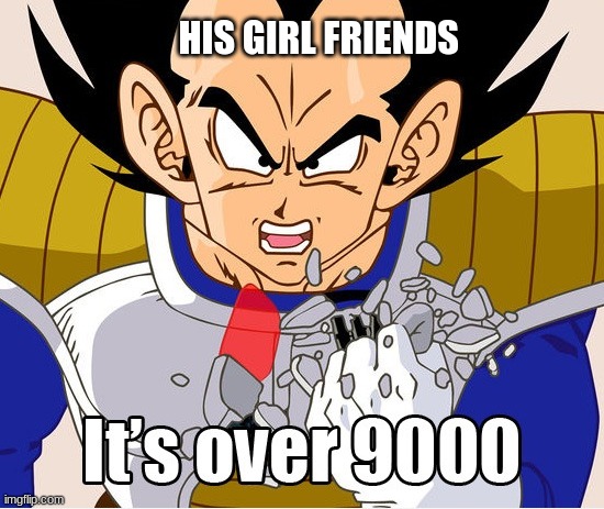 It's over 9000! (Dragon Ball Z) (Newer Animation) | HIS GIRL FRIENDS | image tagged in it's over 9000 dragon ball z newer animation | made w/ Imgflip meme maker