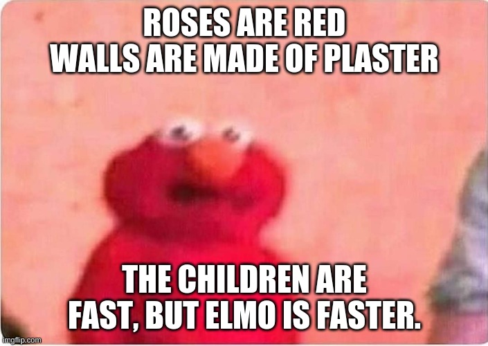 Sickened elmo | ROSES ARE RED
WALLS ARE MADE OF PLASTER THE CHILDREN ARE FAST, BUT ELMO IS FASTER. | image tagged in sickened elmo | made w/ Imgflip meme maker