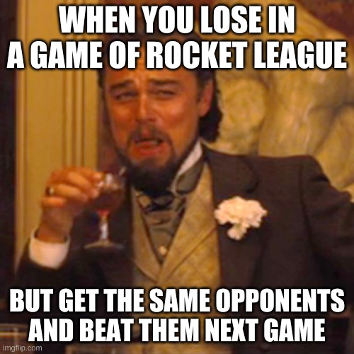 Laughing Leo Meme | WHEN YOU LOSE IN A GAME OF ROCKET LEAGUE; BUT GET THE SAME OPPONENTS AND BEAT THEM NEXT GAME | image tagged in memes,laughing leo | made w/ Imgflip meme maker