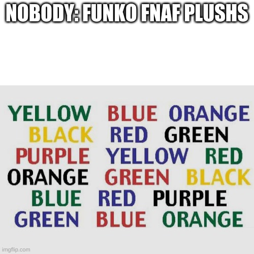only true fans will understand. (just kidding) | NOBODY: FUNKO FNAF PLUSHS | image tagged in funko,fnaf,plush,haha tags go brrrrr,aoweiryaoiehdoa | made w/ Imgflip meme maker