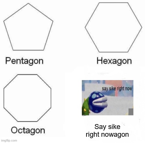 Pentagon Hexagon Octagon | Say sike right nowagon | image tagged in memes,pentagon hexagon octagon | made w/ Imgflip meme maker