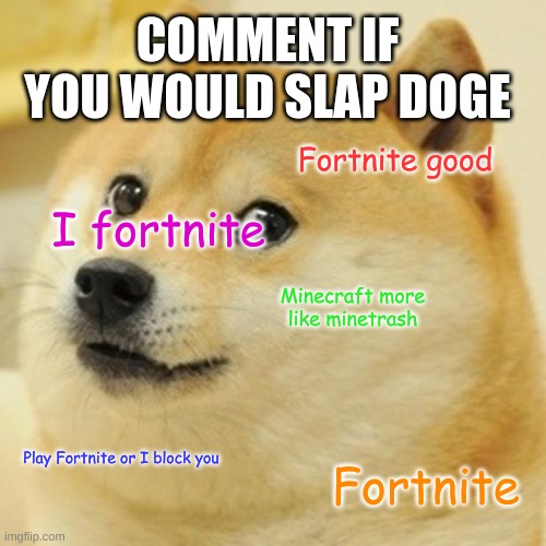 is it wrong to slap a dog? | COMMENT IF YOU WOULD SLAP DOGE; Fortnite good; I fortnite; Minecraft more like minetrash; Play Fortnite or I block you; Fortnite | image tagged in memes,doge | made w/ Imgflip meme maker