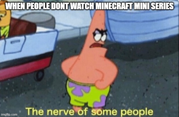 Patrick | WHEN PEOPLE DONT WATCH MINECRAFT MINI SERIES | image tagged in patrick the nerve of some people,minecraft mini series,spongebob,patrick star,memes | made w/ Imgflip meme maker
