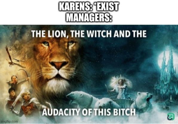 The lion, the witch and the audacity of this bitch | KARENS: *EXIST
MANAGERS: | image tagged in the lion the witch and the audacity of this bitch | made w/ Imgflip meme maker