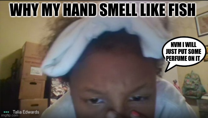 FISHY | WHY MY HAND SMELL LIKE FISH; NVM I WILL JUST PUT SOME PERFUME ON IT | image tagged in fishy | made w/ Imgflip meme maker