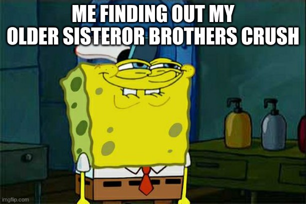 i know the secrets | ME FINDING OUT MY OLDER SISTEROR BROTHERS CRUSH | image tagged in memes,don't you squidward | made w/ Imgflip meme maker