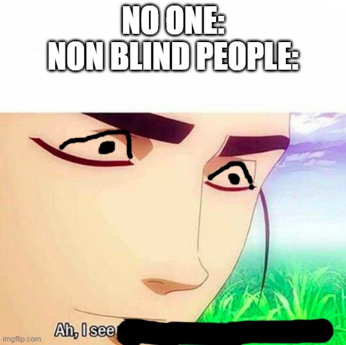Ah,I see you are a man of culture as well | NO ONE:
NON BLIND PEOPLE: | image tagged in ah i see you are a man of culture as well | made w/ Imgflip meme maker