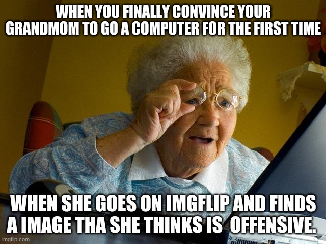 Oh grandmother | WHEN YOU FINALLY CONVINCE YOUR GRANDMOM TO GO A COMPUTER FOR THE FIRST TIME; WHEN SHE GOES ON IMGFLIP AND FINDS A IMAGE THA SHE THINKS IS  OFFENSIVE. | image tagged in memes,grandma finds the internet | made w/ Imgflip meme maker