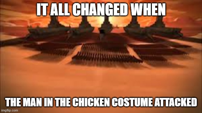 it all changed | IT ALL CHANGED WHEN; THE MAN IN THE CHICKEN COSTUME ATTACKED | made w/ Imgflip meme maker