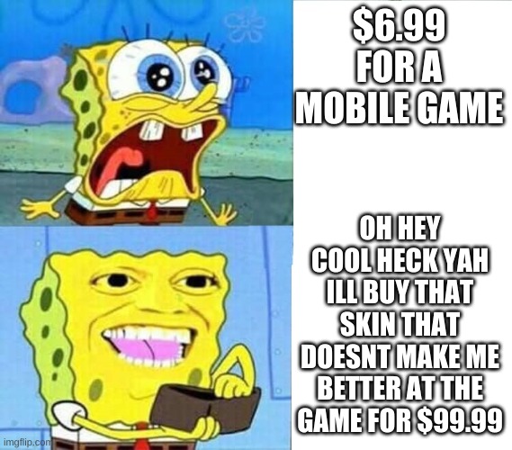 Spongebob Wallet | $6.99 FOR A MOBILE GAME; OH HEY COOL HECK YAH ILL BUY THAT SKIN THAT DOESNT MAKE ME BETTER AT THE GAME FOR $99.99 | image tagged in spongebob wallet | made w/ Imgflip meme maker
