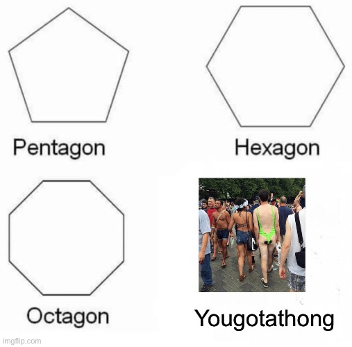 Pentagon Hexagon Octagon | Yougotathong | image tagged in memes,pentagon hexagon octagon | made w/ Imgflip meme maker