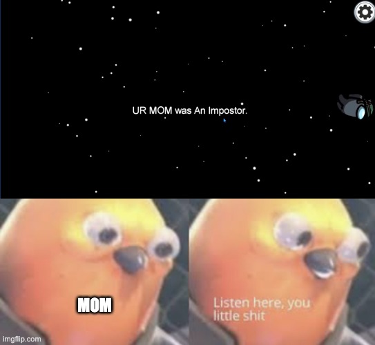 Listen here, mom | MOM | image tagged in listen here you little shit bird,your mom was an imposter | made w/ Imgflip meme maker