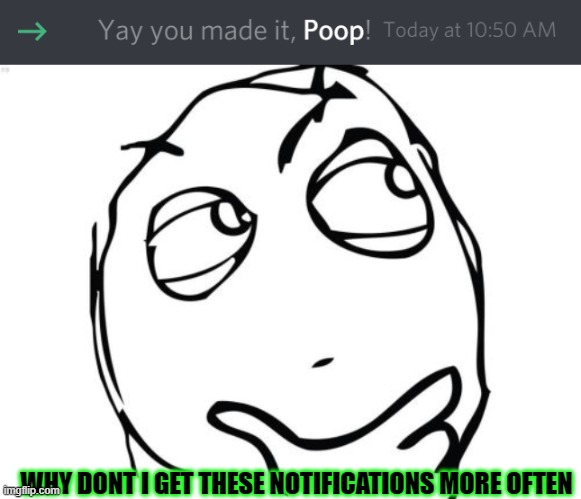 Notification from the Toilet! | WHY DONT I GET THESE NOTIFICATIONS MORE OFTEN | image tagged in memes,question rage face,discord,poop | made w/ Imgflip meme maker