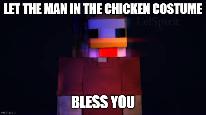 the man in the chicken costume | LET THE MAN IN THE CHICKEN COSTUME BLESS YOU | image tagged in the man in the chicken costume | made w/ Imgflip meme maker