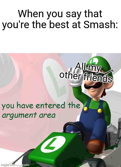 . | When you say that you're the best at Smash:; All my other friends | image tagged in you have entered the argument area | made w/ Imgflip meme maker